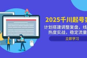 2025千川起号实战，计划搭建调整复盘，线下录屏热度实战，稳定流量数据-麦资源网
