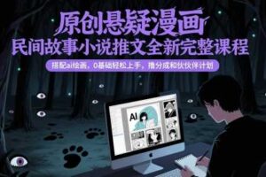 原创悬疑漫画民间故事小说推文全新完整课程， 搭配ai绘画，0基础轻松上手，撸分成和伙伴计划-麦资源网