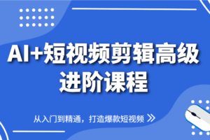 AI+短视频剪辑高级进阶课程，从入门到精通，打造爆款短视频-麦资源网