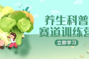 养生科普赛道训练营，AI矩阵+爆款标题+插画教学，2月3万粉接广1800/条-麦资源网