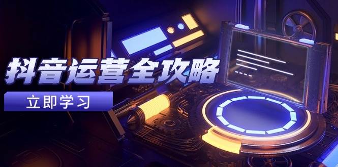 图片[1]-（14738期）抖音运营全攻略，账号包装养号技巧，情感增粉视频搬运，实现快速变现