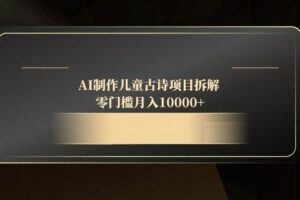 （14677期）AI制作儿童古诗项目拆解，零门槛月入10000+-麦资源网