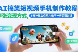 AI搞笑短视频手机制作教程，多张变现方式，5分钟教会你用AI做不一样的西游记-麦资源网