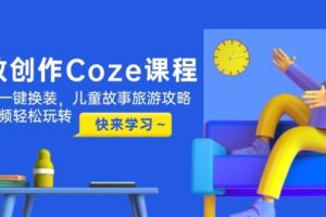 高效创作Coze课程，证件照一键换装，儿童故事旅游攻略，创意视频轻松玩转-麦资源网