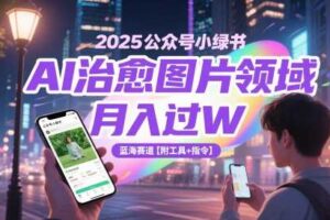 2025公众号小绿书AI治愈图片领域，月入过W，蓝海赛道【附工具+指令】-麦资源网