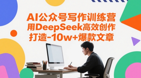 AI公众号写作训练营，用DeepSeek*创作，打造10w+*文章