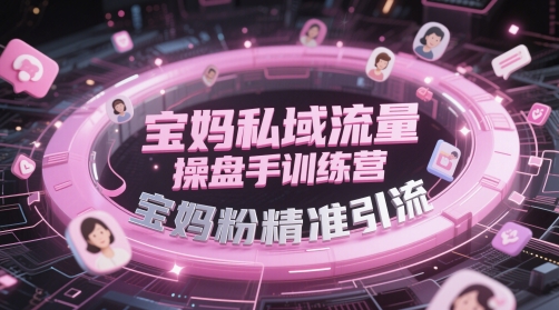 宝妈私域流量操盘手训练营，宝妈粉*引流