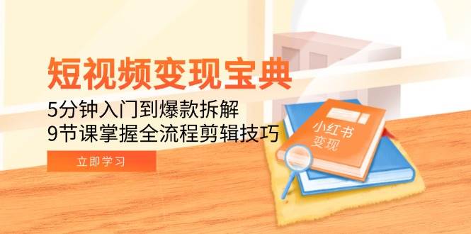 图片[1]-（15055期）短视频变现宝典：5分钟入门到爆款拆解，9节课掌握全流程剪辑技巧