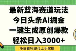 （15072期）今日头条2025年最新蓝海玩法，一键生成爆款，轻松实现矩阵日入3000+-麦资源网