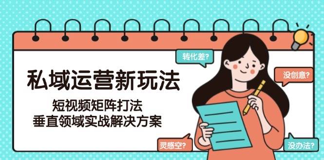 图片[1]-（15069期）私域运营新玩法，短视频矩阵打法，垂直领域实战解决方案（更新6月）