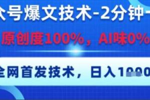 公众号爆文技术，2分钟一篇，原创度100%，AI味0%，复制粘贴，日入多张，全网首发【揭秘】-麦资源网