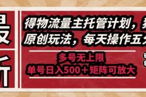 （14954期）最新得物流量主托管计划，独家原创玩法，每天操作五分钟，多号无上限 …-麦资源网