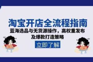 淘宝开店全流程指南，蓝海选品与无货源操作，高权重发布及爆款打造策略-麦资源网