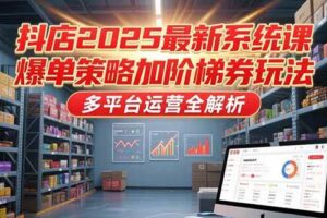 （15214期）抖店2025最新系统课，爆单策略加阶梯券玩法，多平台运营全解析-麦资源网