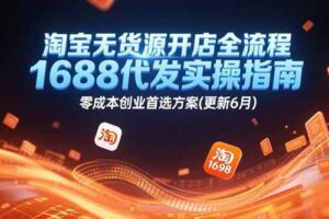 （15174期）淘宝无货源开店全流程，1688代发实操指南，零成本创业首选方案(更新6月)-麦资源网