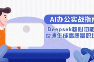 （15018期）AI办公实战指南：Deepsek核心功能教学，快速生成高质量职场文档-麦资源网