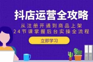抖店运营全攻略：从注册开通到商品上架，24节课掌握后台实操全流程-麦资源网