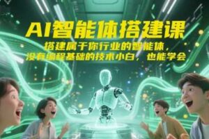 AI智能体搭建课，搭建属于你行业的智能体，没有编程基础的技术小白，也能学会-麦资源网
