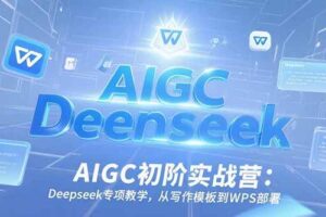 （15223期）AIGC初阶实战营：Deepseek专项教学，从写作模板到WPS部署-麦资源网