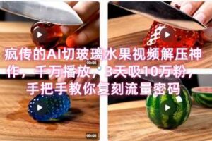 席卷全网！疯传的AI切玻璃水果视频解压神作，千万播放，3天吸10万粉，手把手教你复刻流量密码-麦资源网