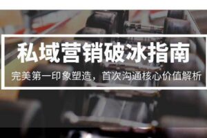 私域营销破冰指南，完美第一印象塑造，首次沟通核心价值解析-麦资源网