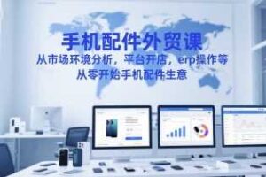 手机配件外贸课，从市场环境分析，平台开店，erp操作等，从零开始手机配件生意-麦资源网