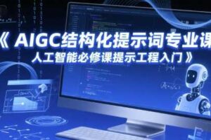 AIGC结构化提示词专业课，人工智能必修课提示工程入门-麦资源网
