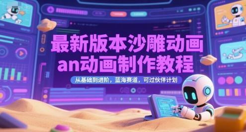 *版本沙雕动画an动画制作教程，从基础到进阶，蓝海赛道，可过伙伴计划