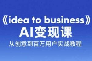 《idea to business》AI变成变现课，从创意到百万用户实战教程-麦资源网