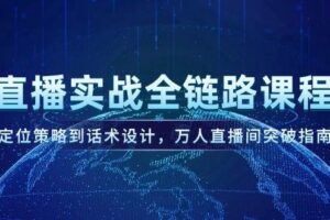 （14952期）直播实战全链路课程，定位策略到话术设计，万人直播间突破指南-麦资源网