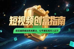 （15221期）2025短视频创富指南，前后端思维加系统算法，12节课实现月入过万-麦资源网