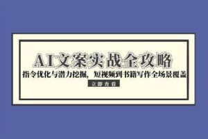 AI文案实战全攻略，指令优化与潜力挖掘，短视频到书籍写作全场景覆盖-麦资源网