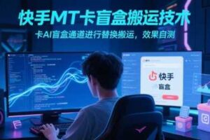 快手MT卡盲盒搬运技术，卡AI盲盒通道进行替换搬运，效果自测-麦资源网