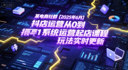 某电商社群【2025年6月】抖店运营从0到1系统运营起店课程，抖店*玩法实时更新