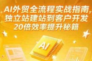 AI外贸全流程实战指南,独立站建站到客户开发,20倍效率提升秘籍(更新6月)-麦资源网