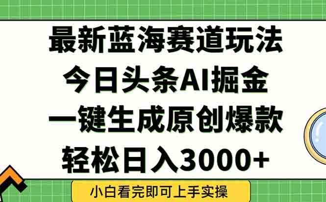 图片[1]-（15072期）今日头条2025年最新蓝海玩法，一键生成爆款，轻松实现矩阵日入3000+