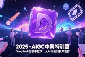（15224期）2025-AIGC中阶特训营，DeepSeek全模态教学，从AI绘画到视频创作-麦资源网