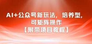 AI+公众号新玩法之培养型,可矩阵操作【附带项目教程】-麦资源网