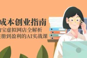 零成本创业指南：淘宝虚拟网店全解析，从注册到盈利的AI实战课-麦资源网