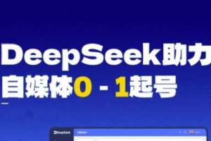 DeepSeek赋能自媒体0-1起号，从AI工具实操到变现-麦资源网