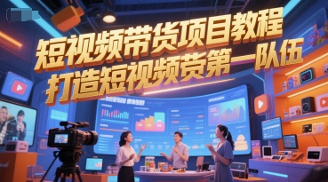 短视频带货项目教程，打造短视频带货*队伍