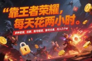 靠王者荣耀，每天花两小时，多种变现，拉新、账号租赁，账号交易，月入几个W【揭秘】-麦资源网