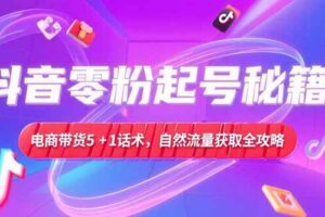 （15234期）抖音零粉起号秘籍，电商带货5+1话术，自然流量获取实操流程-麦资源网