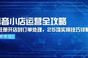 抖音小店运营全攻略,从注册开店到订单处理,25项实操技巧详解-麦资源网