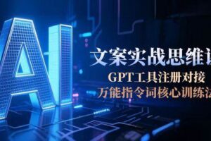（15152期）AI文案实战思维课，GPT工具注册对接，万能指令词核心训练法-麦资源网