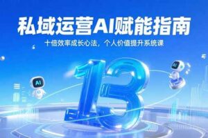 （15176期）私域运营AI赋能指南，十倍效率成长心法，个人价值提升系统课-麦资源网