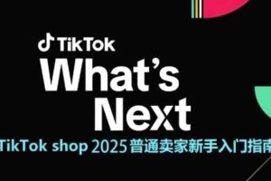 TikTok shop 2025普通卖家新手入门指南，助新手快速掌握从0到1的跨境电商运营逻辑-麦资源网