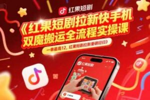 红果短剧拉新快手手机双魔法搬运全流程实操课，一单最高12，红果短剧拉新重磅回归-麦资源网