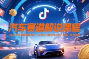 汽车赛道解说课程，2025年抖音新赛道玩法，可加入抖音伙伴计划，精选，签约独家-麦资源网