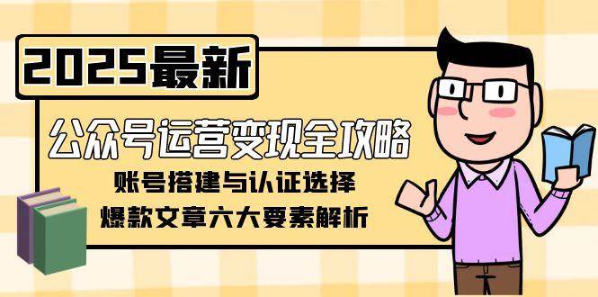 图片[1]-（15142期）公众号运营变现全攻略，账号搭建与认证选择，爆款文章六大要素解析